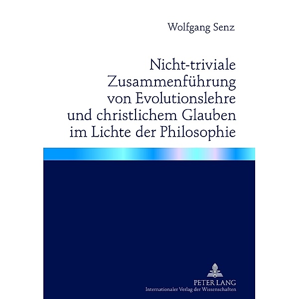 Nicht-triviale Zusammenführung von Evolutionslehre und christlichem Glauben im Lichte der Philosophie, Wolfgang Senz