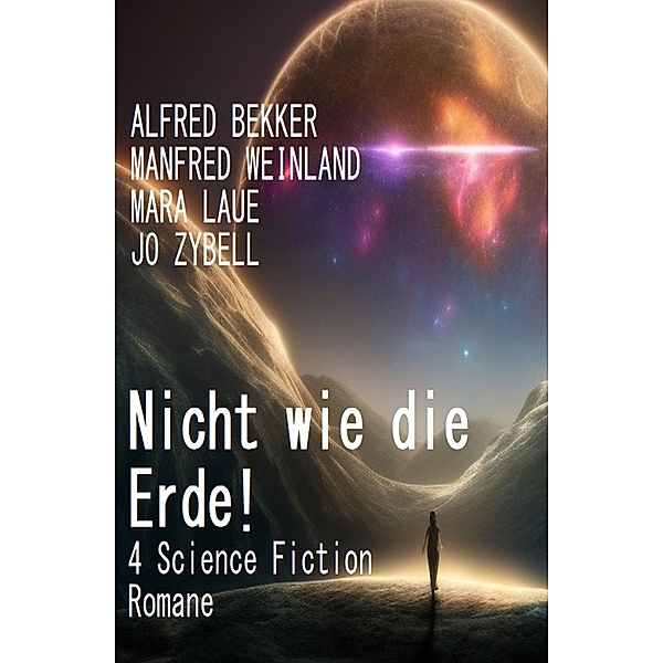 Nicht wie die Erde! 4 Science Fiction Romane, Alfred Bekker, Manfred Weinland, Mara Laue, Jo Zybell