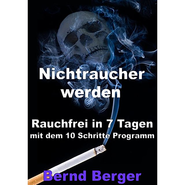 Nichtraucher werden - Rauchfrei in 7 Tagen mit dem 10 Schritte Programm  (eBook, … von Bernd Berger - bücher.de