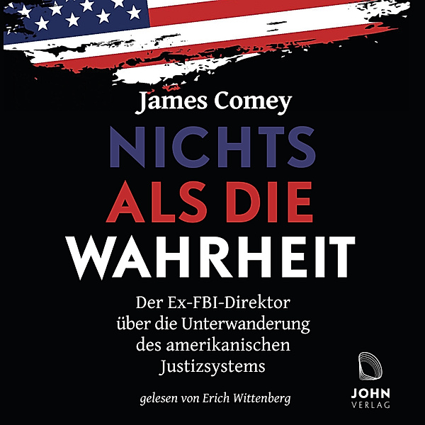 Nichts als die Wahrheit: Der Ex-FBI-Direktor über die Unterwanderung des amerikanischen Justizsystems, James Comey