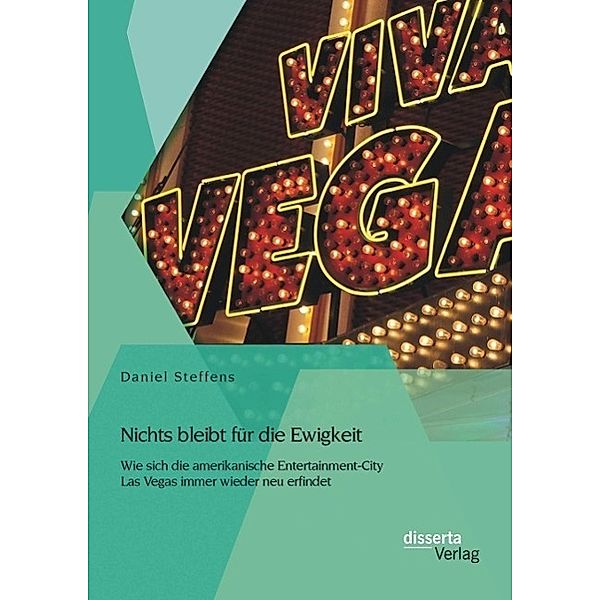 Nichts bleibt für die Ewigkeit: Wie sich die amerikanische Entertainment-City Las Vegas immer wieder neu erfindet, Daniel Steffens