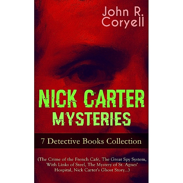 NICK CARTER MYSTERIES - 7 Detective Books Collection (The Crime of the French Café, The Great Spy System, With Links of Steel, The Mystery of St. Agnes' Hospital, Nick Carter's Ghost Story...), John R. Coryell