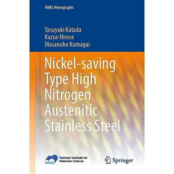 Nickel-saving Type High Nitrogen Austenitic Stainless Steel / NIMS Monographs, Yasuyuki Katada, Kazuo Hirose, Masanobu Kumagai