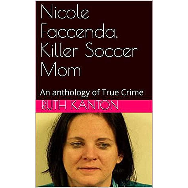 Nicole Faccenda, Killer Soccer Mom: An anthology of True Crime, Ruth Kanton