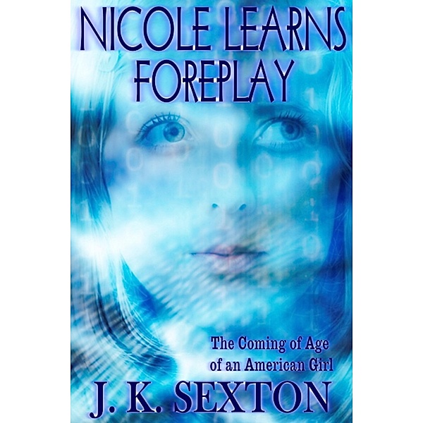 Nicole Learns Foreplay; The Coming of Age of an American Girl, J. K. Sexton