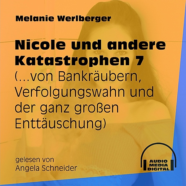 Nicole und andere Katastrophen - 7 - ...von Bankräubern, Verfolgungswahn und der ganz großen Enttäuschung, Melanie Werlberger