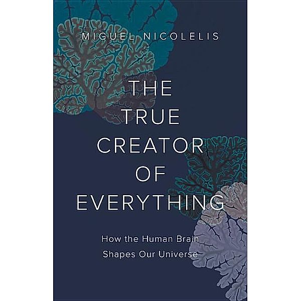 Nicolelis, M: True Creator of Everything, Miguel Nicolelis