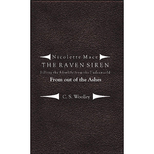 Nicolette Mace: The Raven Siren: Nicolette Mace: The Raven Siren - Filling the Afterlife from the Underworld: From Out of the Ashes, C. S. Woolley