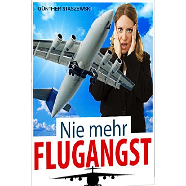 Nie mehr Flugangst / Ratgeber zur Selbsthilfe Bd.2, Günther Staszewski