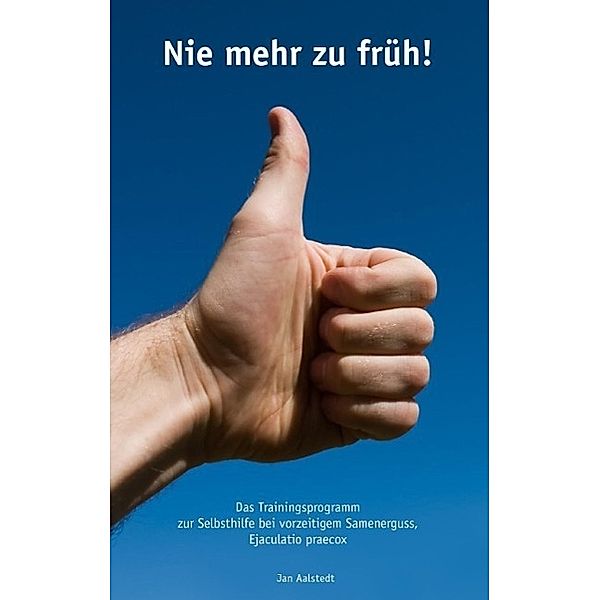 Nie mehr zu früh! Das Trainingsprogramm zur Selbsthilfe bei vorzeitigem Samenerguss, Ejaculatio praecox, Jan Aalstedt