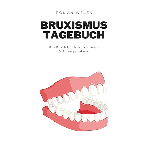 Nie wieder Zähneknirschen: Bruxismus überwinden. Dein Tagebuch gegen Kopfschmerzen, Erschöpfung und Tinnitus, Roman Welzk