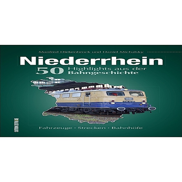 Niederrhein. 50 Highlights aus der Bahngeschichte, Daniel Michalsky, Manfred Diekenbrock