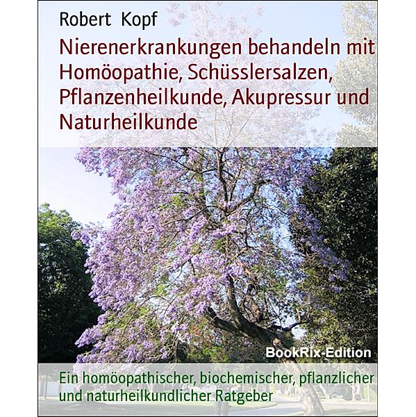 Nierenerkrankungen behandeln mit Homöopathie, Schüsslersalzen, Pflanzenheilkunde, Akupressur und Naturheilkunde, Robert Kopf