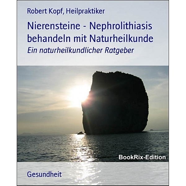 Nierensteine - Nephrolithiasis behandeln mit Naturheilkunde, Robert Kopf, Heilpraktiker
