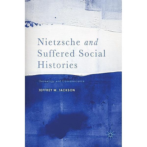 Nietzsche and Suffered Social Histories, Jeffrey M. Jackson