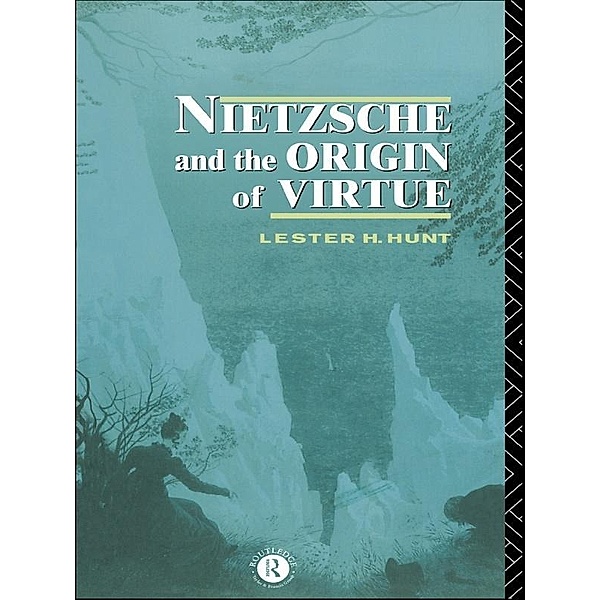 Nietzsche and the Origin of Virtue, Lester H. Hunt