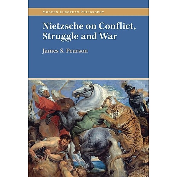 Nietzsche on Conflict, Struggle and War / Modern European Philosophy, James S. Pearson