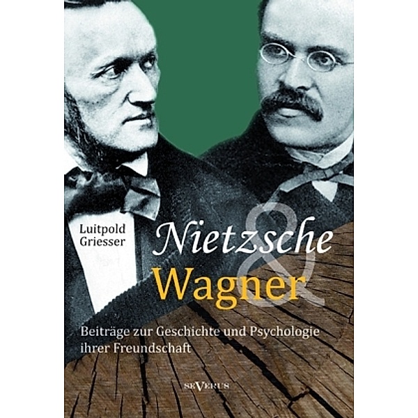 Nietzsche und Wagner - Beiträge zur Geschichte und Psychologie ihrer Freundschaft, Luitpold Griesser
