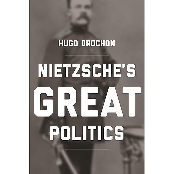 Nietzsche's Great Politics, Hugo Drochon