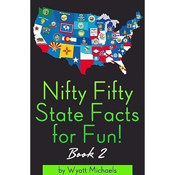 Nifty Fifty State Facts for Fun! Book 2 / Life Changer Press, Wyatt Michaels