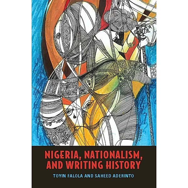 Nigeria, Nationalism, and Writing History, Toyin Falola, Saheed Aderinto