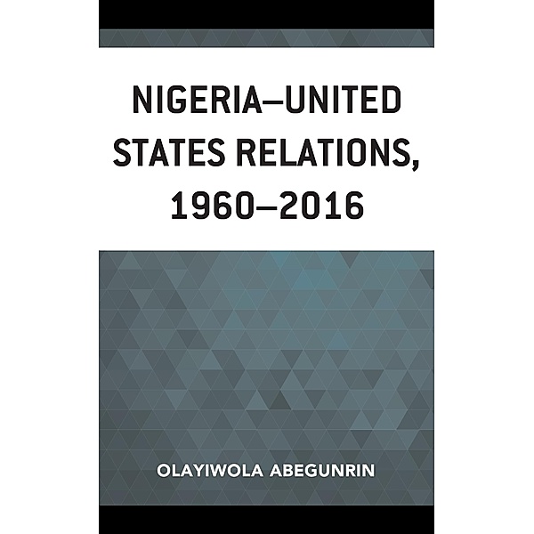 Nigeria-United States Relations, 1960-2016 / African Governance, Development, and Leadership, Olayiwola Abegunrin
