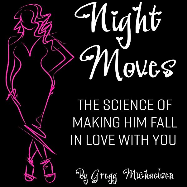 Night Moves: The Science Of Making Him Fall In Love With You (Relationship and Dating Advice for Women Book, #18) / Relationship and Dating Advice for Women Book, Gregg Michaelsen