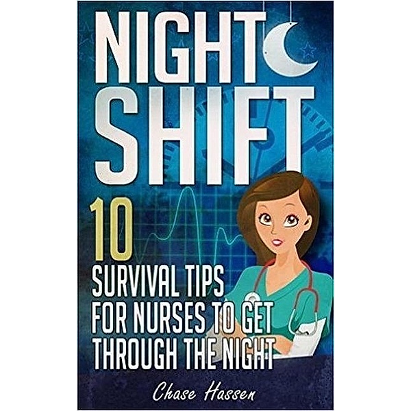 Night Shift: 10 Survival Tips for Nurses to Get Through the Night!, Chase Hassen