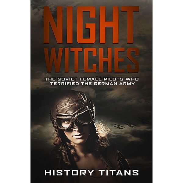 Night Witches: The Soviet Female Pilots Who Terrified The German Army, History Titans