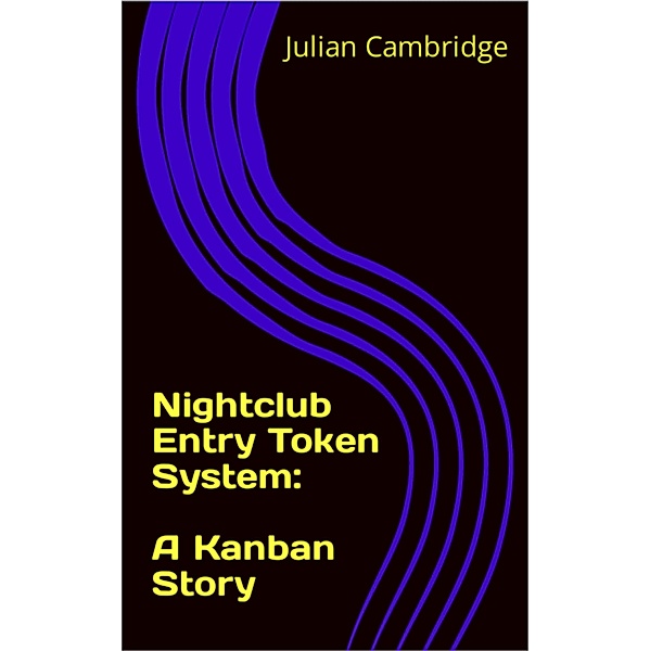 Nightclub Entry Token System: A Kanban Story / A Kanban Story, Julian Cambridge