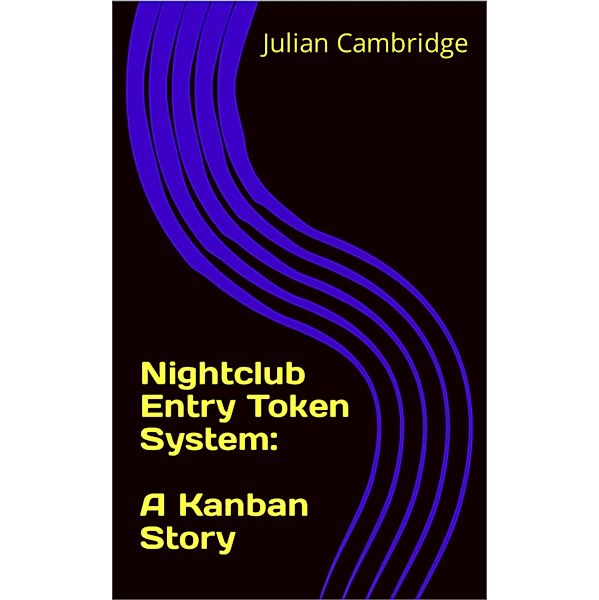 Nightclub Entry Token System: A Kanban Story / A Kanban Story, Julian Cambridge