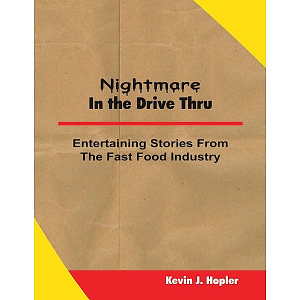 Nightmare In the Drive Thru: True and Untold Stories from the Fast Food Industry, Kevin J. Hopler