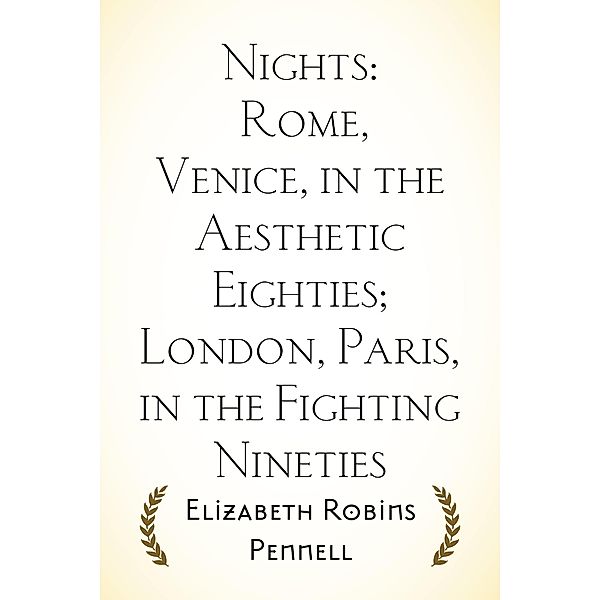 Nights: Rome, Venice, in the Aesthetic Eighties; London, Paris, in the Fighting Nineties, Elizabeth Robins Pennell