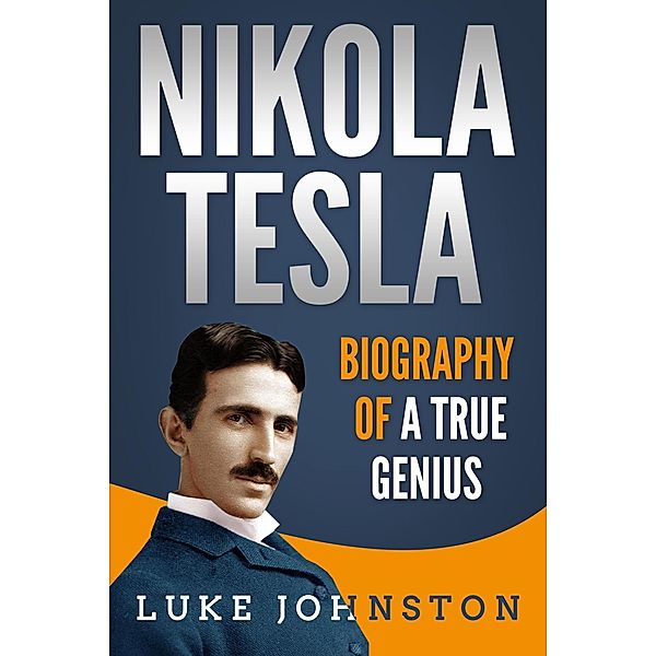 Nikola Tesla: Biography of a True Genius, Luke Johnston