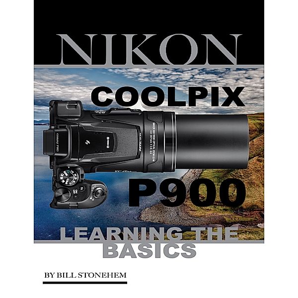 Nikon Coolpix P900: Learning the Basics, Bill Stonehem