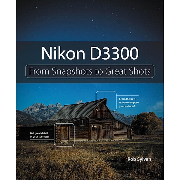 Nikon D3300 / From Snapshots to Great Shots, Rob Sylvan