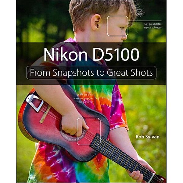 Nikon D5100 / From Snapshots to Great Shots, Sylvan Rob