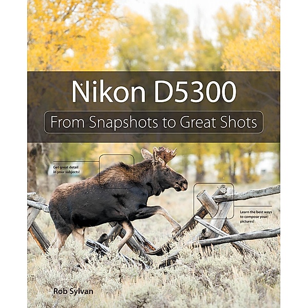 Nikon D5300 / From Snapshots to Great Shots, Sylvan Rob