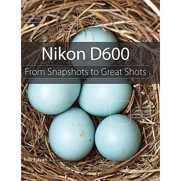 Nikon D600: From Snapshots to Great Shots, Rob Sylvan
