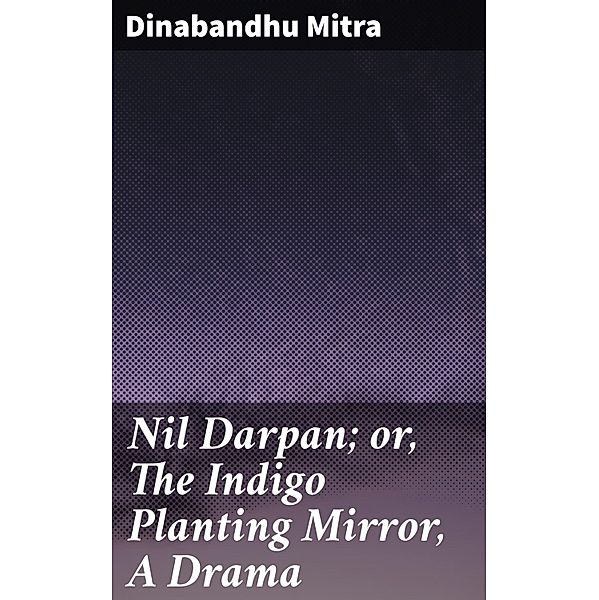 Nil Darpan; or, The Indigo Planting Mirror, A Drama, Dinabandhu Mitra