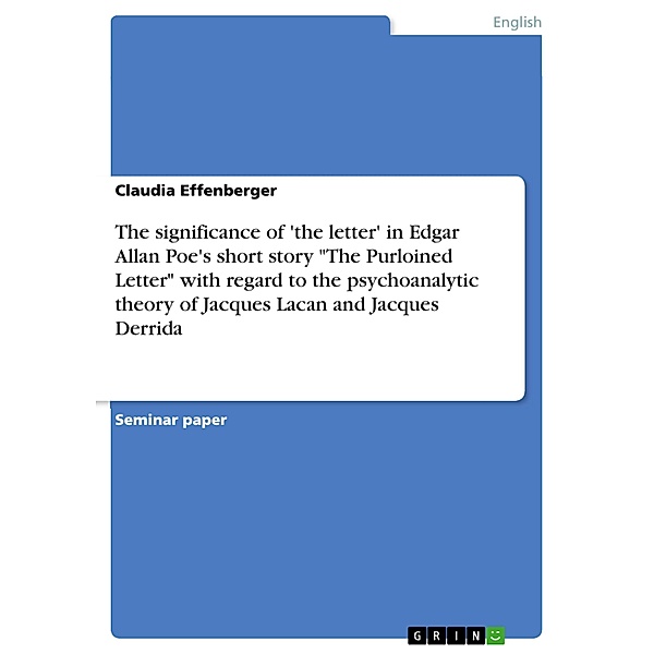 Nil Sapientiae Odiosius Acumine Nimio - The significance of 'the letter' in Edgar Allan Poe's short story The Purloined Letter with regard to the psychoanalytic theory of Jacques Lacan and Jacques Derrida, Claudia Effenberger