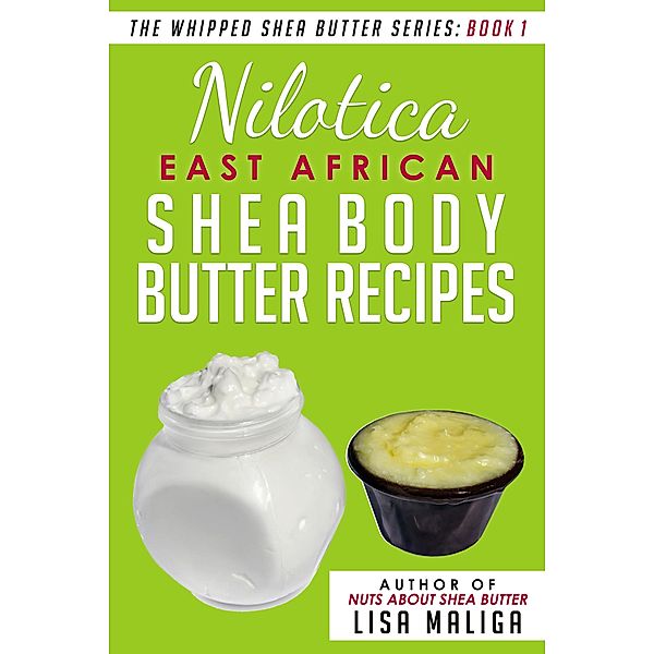 Nilotica [East African] Shea Body Butter Recipes (The Whipped Shea Butter Series, #1) / The Whipped Shea Butter Series, Lisa Maliga