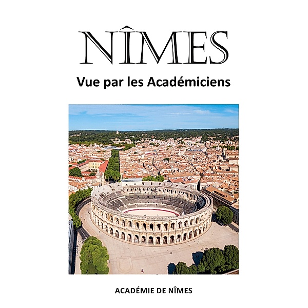 Nîmes vue par les Académiciens, Ouvrage Collectif Ouvrage Collectif