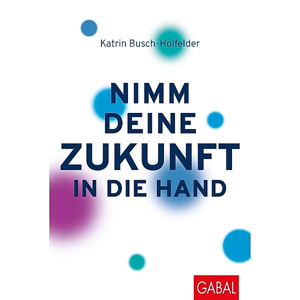 Nimm deine Zukunft in die Hand / Dein Business, Katrin Busch-Holfelder