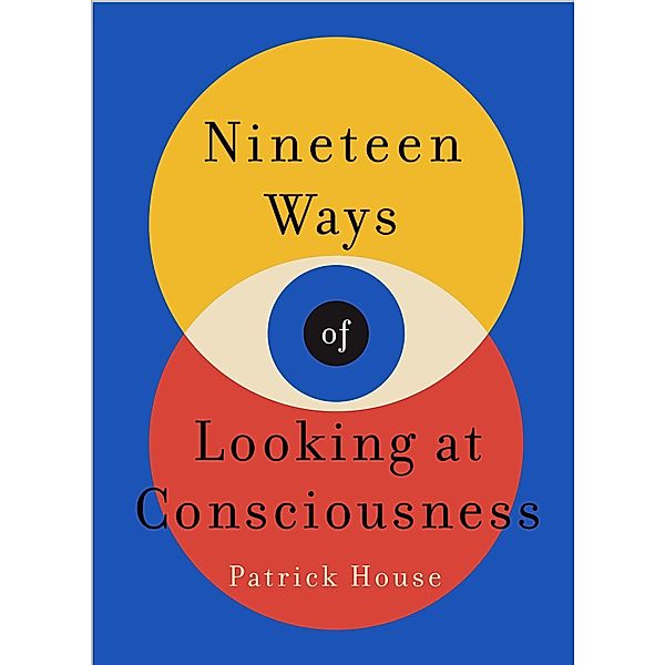 Nineteen Ways of Looking at Consciousness, Patrick House