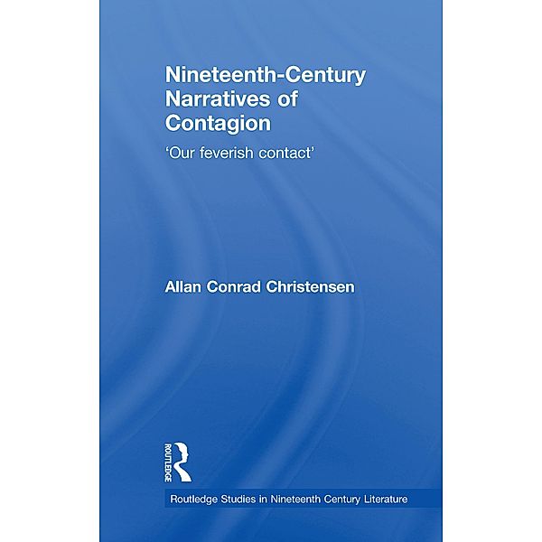 Nineteenth-Century Narratives of Contagion / Routledge Studies in Nineteenth Century Literature, Allan Conrad Christensen