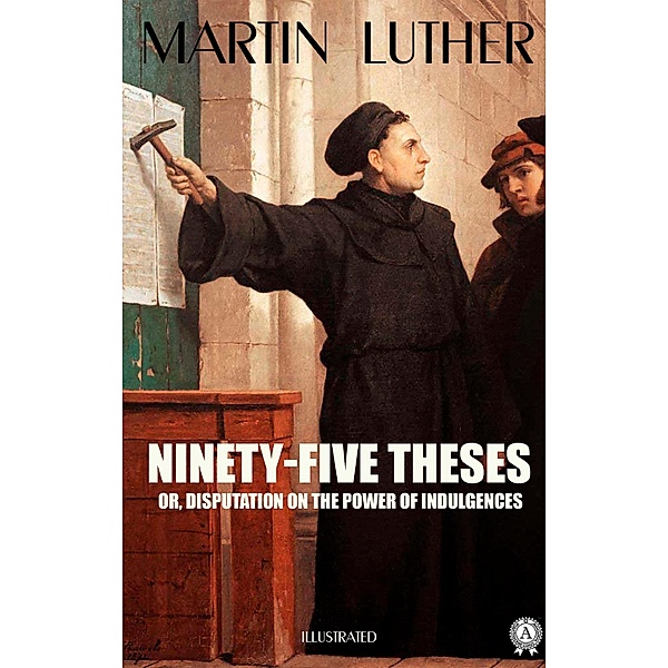 Ninety-Five Theses or, disputation on the power of indulgences. Illustrated, Martin Luther
