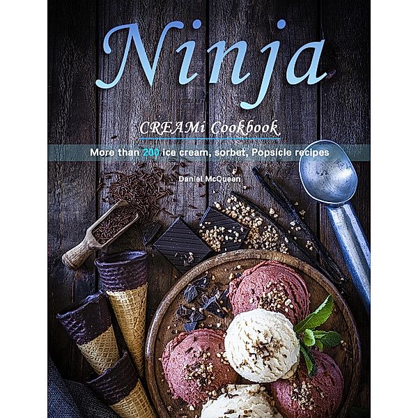Ninja CREAMi Cookbook : More than 200 ice cream, sorbet, Popsicle recipes, Daniel McQueen