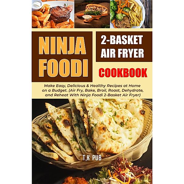 Ninja Foodi 2-Basket Air Fryer Cookbook: Make Easy, Delicious & Healthy Recipes at Home on a Budget. (Air Fry, Bake, Broil, Roast, Dehydrate, and Reheat With Ninja Foodi 2-Basket Air Fryer), T. K Pub