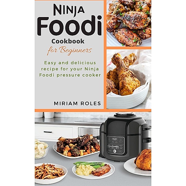 Ninja Foodi Cookbook for Beginner: Easy and delicious recipe for your Ninja Foodi Pressure Cooker, Miriam Roles